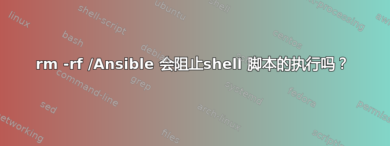 rm -rf /Ansible 会阻止shell 脚本的执行吗？