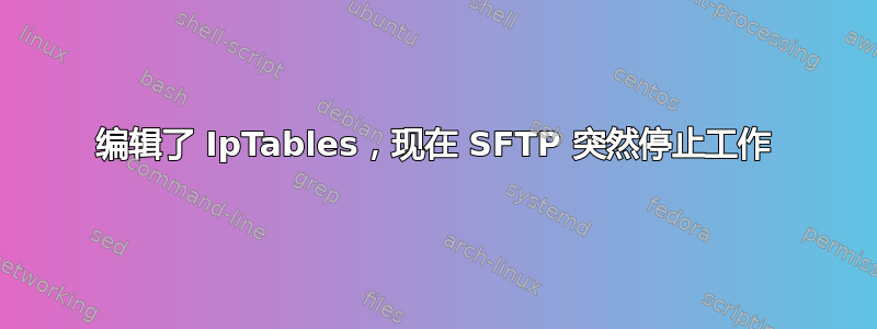 编辑了 IpTables，现在 SFTP 突然停止工作