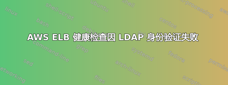 AWS ELB 健康检查因 LDAP 身份验证失败