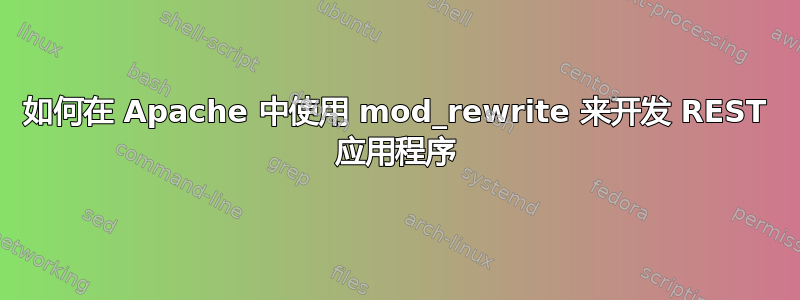 如何在 Apache 中使用 mod_rewrite 来开发 REST 应用程序