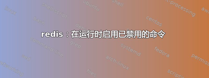 redis：在运行时启用已禁用的命令