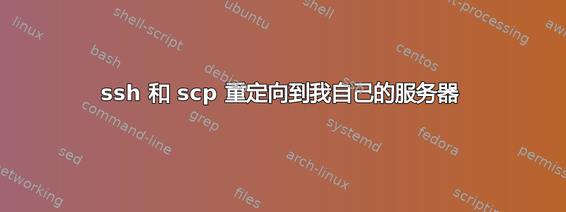 ssh 和 scp 重定向到我自己的服务器