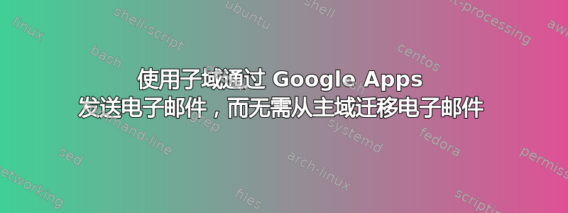 使用子域通过 Google Apps 发送电子邮件，而无需从主域迁移电子邮件