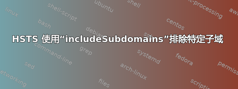 HSTS 使用“includeSubdomains”排除特定子域