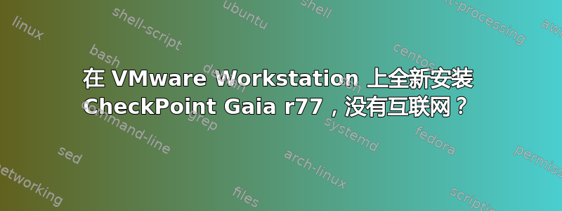 在 VMware Workstation 上全新安装 CheckPoint Gaia r77，没有互联网？