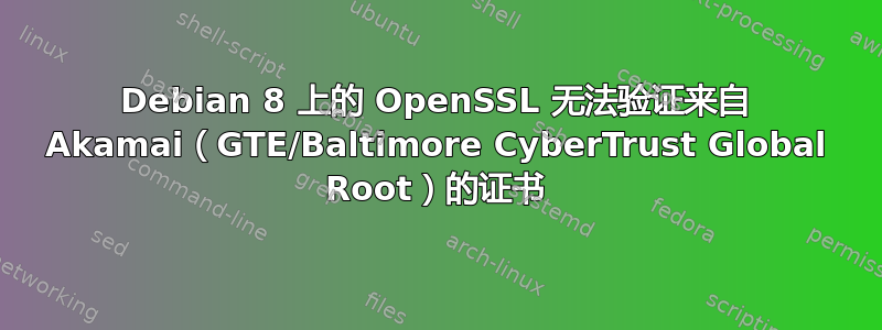 Debian 8 上的 OpenSSL 无法验证来自 Akamai（GTE/Baltimore Cyber​​Trust Global Root）的证书