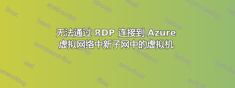 无法通过 RDP 连接到 Azure 虚拟网络中新子网中的虚拟机