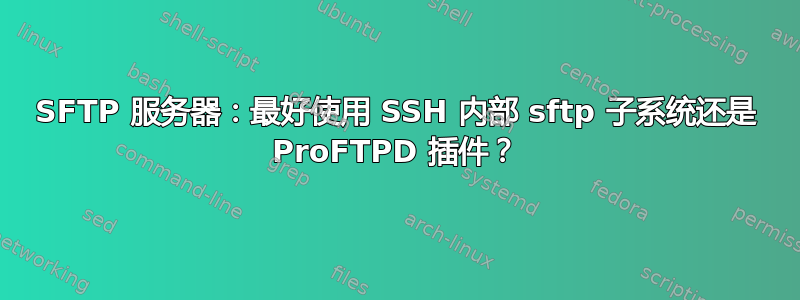 SFTP 服务器：最好使用 SSH 内部 sftp 子系统还是 ProFTPD 插件？