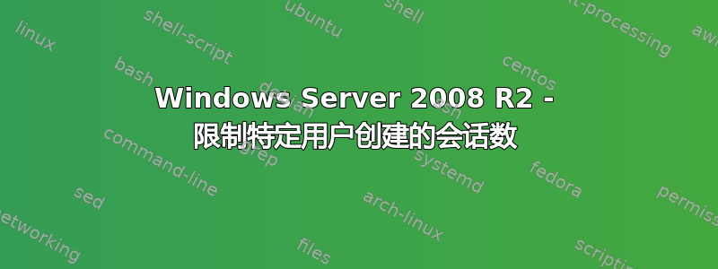 Windows Server 2008 R2 - 限制特定用户创建的会话数