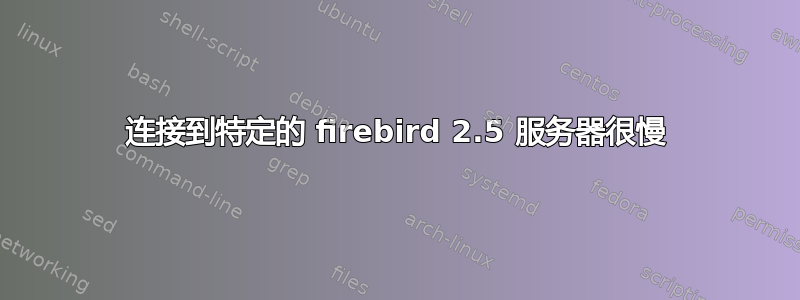 连接到特定的 firebird 2.5 服务器很慢