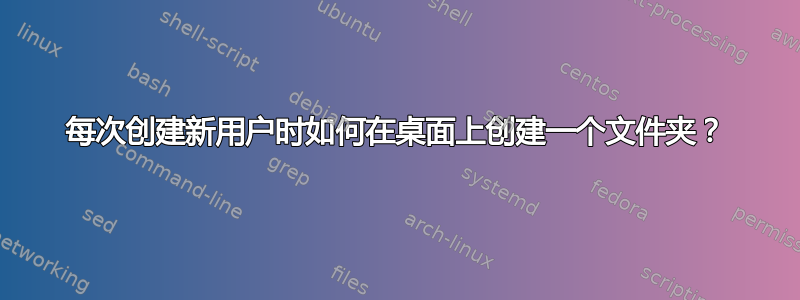 每次创建新用户时如何在桌面上创建一个文件夹？