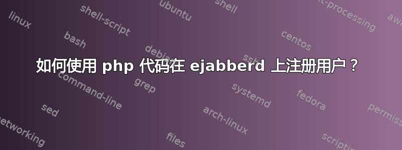 如何使用 php 代码在 ejabberd 上注册用户？