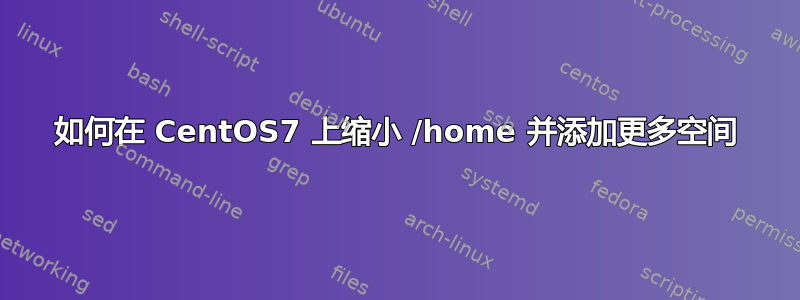 如何在 CentOS7 上缩小 /home 并添加更多空间