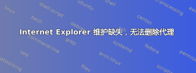 Internet Explorer 维护缺失，无法删除代理