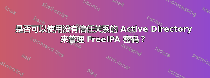 是否可以使用没有信任关系的 Active Directory 来管理 FreeIPA 密码？