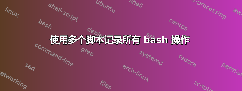 使用多个脚本记录所有 bash 操作