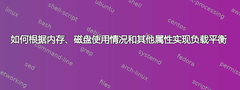 如何根据内存、磁盘使用情况和其他属性实现负载平衡