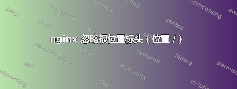 nginx 忽略根位置标头（位置 /）