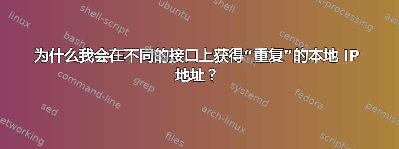 为什么我会在不同的接口上获得“重复”的本地 IP 地址？