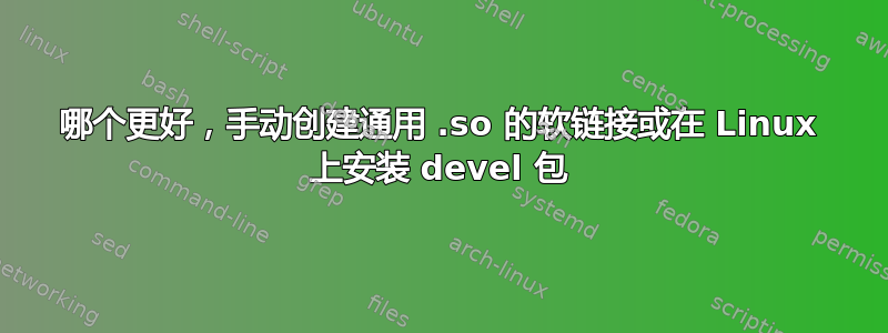 哪个更好，手动创建通用 .so 的软链接或在 Linux 上安装 devel 包