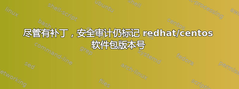 尽管有补丁，安全审计仍标记 redhat/centos 软件包版本号