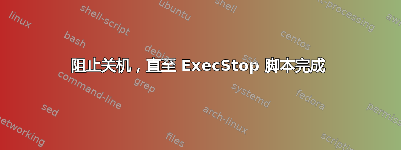 阻止关机，直至 ExecStop 脚本完成