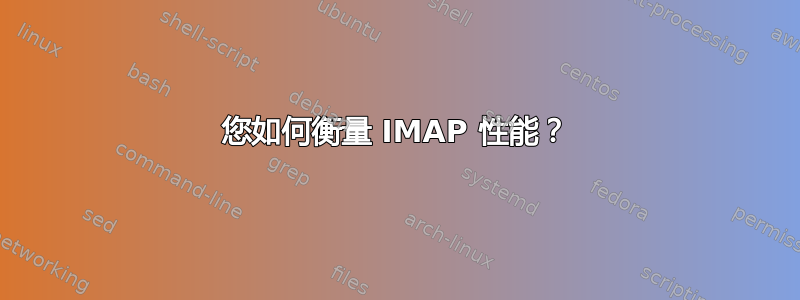 您如何衡量 IMAP 性能？