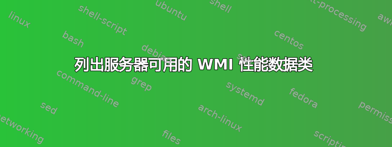 列出服务器可用的 WMI 性能数据类