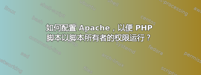 如何配置 Apache，以便 PHP 脚本以脚本所有者的权限运行？