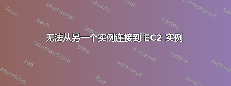 无法从另一个实例连接到 EC2 实例