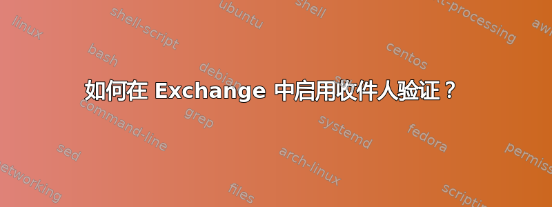 如何在 Exchange 中启用收件人验证？