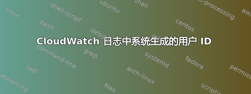 CloudWatch 日志中系统生成的用户 ID