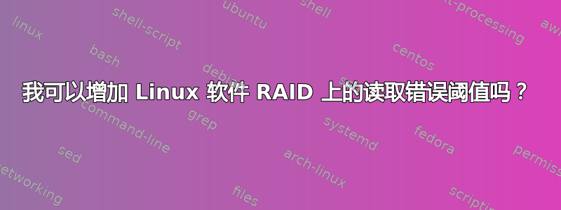 我可以增加 Linux 软件 RAID 上的读取错误阈值吗？