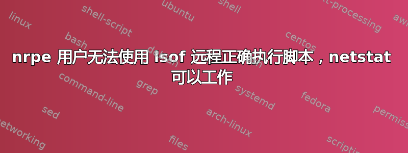 nrpe 用户无法使用 lsof 远程正确执行脚本，netstat 可以工作