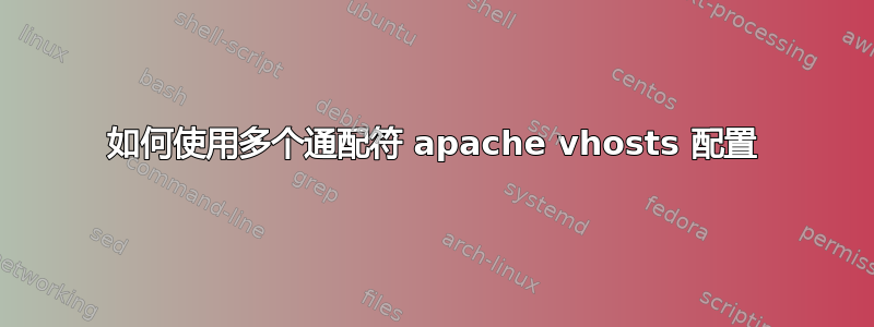 如何使用多个通配符 apache vhosts 配置