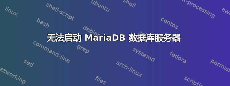 无法启动 MariaDB 数据库服务器