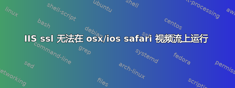 IIS ssl 无法在 osx/ios safari 视频流上运行