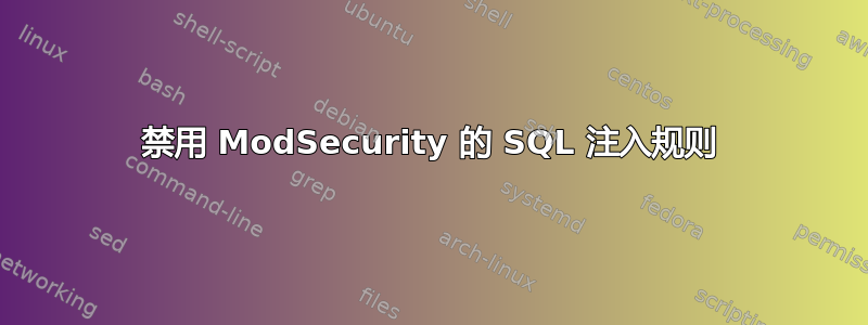 禁用 ModSecurity 的 SQL 注入规则