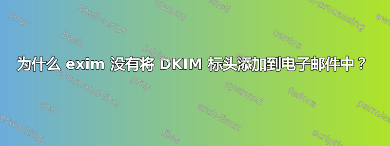 为什么 exim 没有将 DKIM 标头添加到电子邮件中？