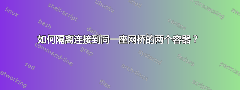 如何隔离连接到同一座网桥的两个容器？