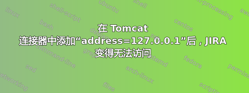 在 Tomcat 连接器中添加“address=127.0.0.1”后，JIRA 变得无法访问