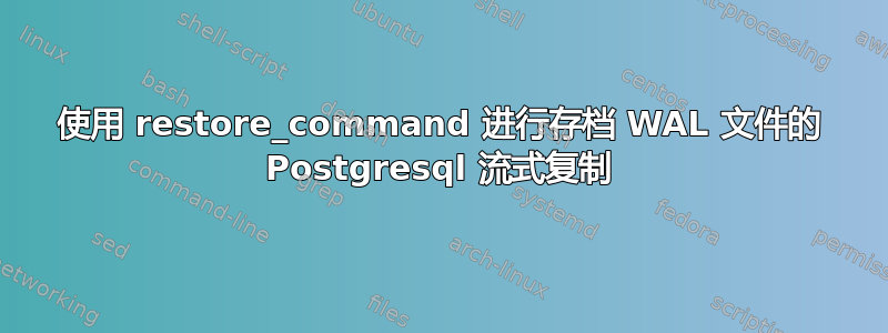 使用 restore_command 进行存档 WAL 文件的 Postgresql 流式复制