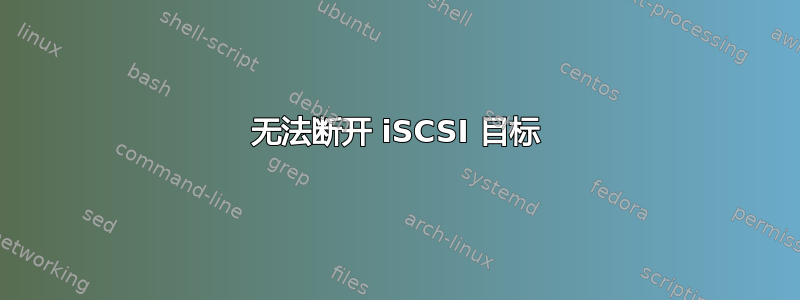 无法断开 iSCSI 目标