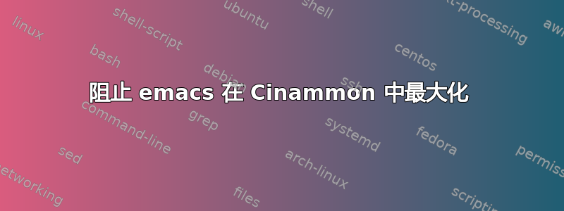 阻止 emacs 在 Cinammon 中最大化