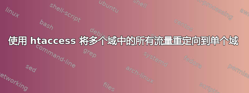 使用 htaccess 将多个域中的所有流量重定向到单个域