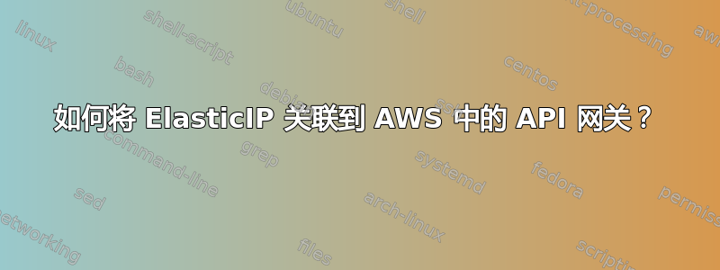 如何将 ElasticIP 关联到 AWS 中的 API 网关？