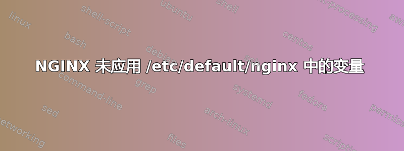 NGINX 未应用 /etc/default/nginx 中的变量