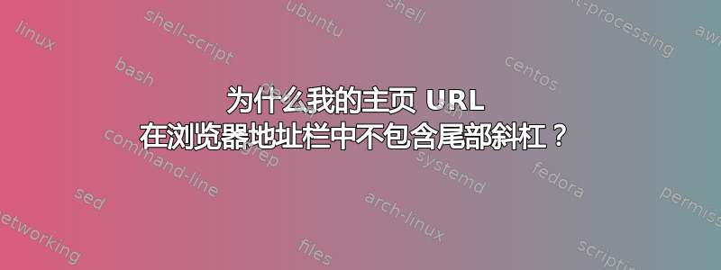 为什么我的主页 URL 在浏览器地址栏中不包含尾部斜杠？