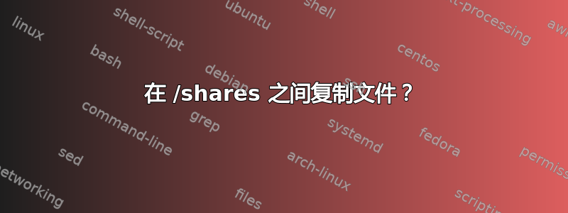 在 /shares 之间复制文件？