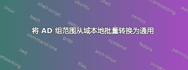 将 AD 组范围从域本地批量转换为通用